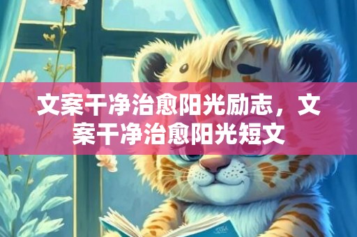 文案干净治愈阳光励志，文案干净治愈阳光短文