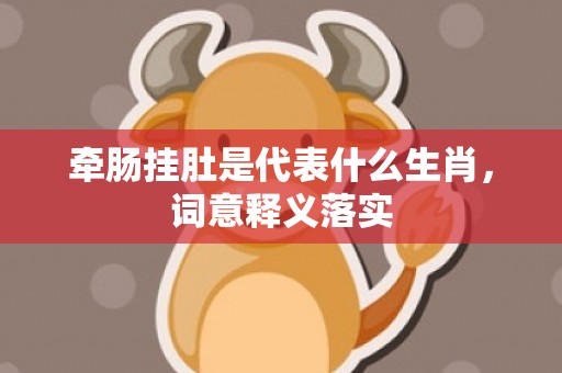 牵肠挂肚是代表什么生肖，词意释义落实