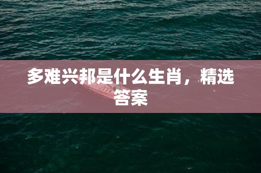 多难兴邦是什么生肖，精选答案
