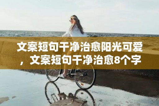 文案短句干净治愈阳光可爱，文案短句干净治愈8个字