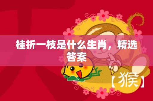 桂折一枝是什么生肖，精选答案