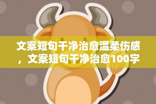 文案短句干净治愈温柔伤感，文案短句干净治愈100字