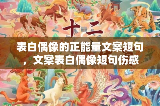 表白偶像的正能量文案短句，文案表白偶像短句伤感