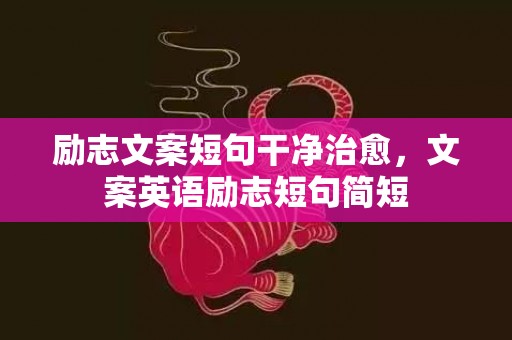 励志文案短句干净治愈，文案英语励志短句简短