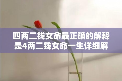 四两二钱女命最正确的解释是4两二钱女命一生详细解的简单介绍
