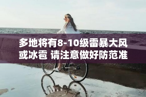 多地将有8-10级雷暴大风或冰雹 请注意做好防范准备！