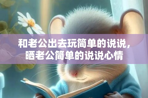 和老公出去玩简单的说说，晒老公简单的说说心情