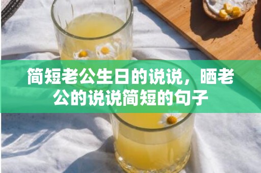 简短老公生日的说说，晒老公的说说简短的句子