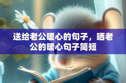 送给老公暖心的句子，晒老公的暖心句子简短