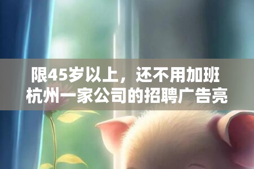 限45岁以上，还不用加班 杭州一家公司的招聘广告亮了