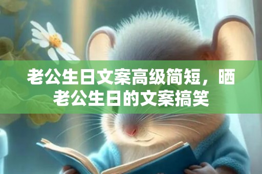 老公生日文案高级简短，晒老公生日的文案搞笑