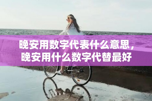 晚安用数字代表什么意思，晚安用什么数字代替最好