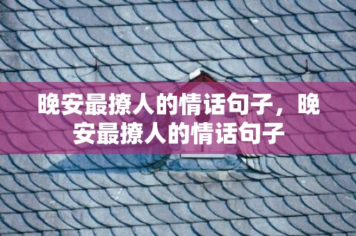 晚安最撩人的情话句子，晚安最撩人的情话句子