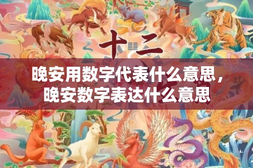 晚安用数字代表什么意思，晚安数字表达什么意思