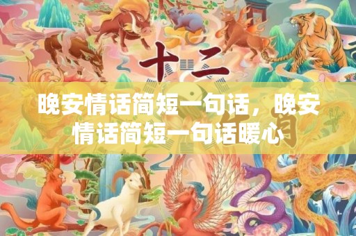 晚安情话简短一句话，晚安情话简短一句话暖心
