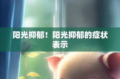 阳光抑郁！阳光抑郁的症状表示