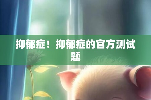 抑郁症！抑郁症的官方测试题