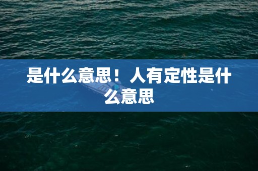 是什么意思！人有定性是什么意思