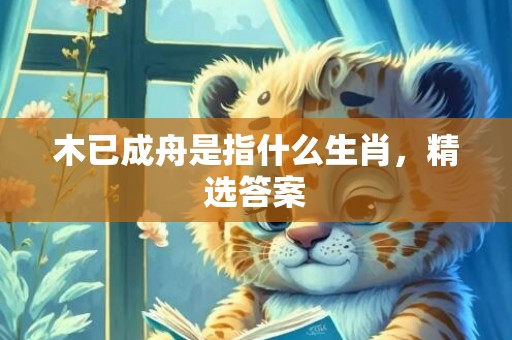 木已成舟是指什么生肖，精选答案