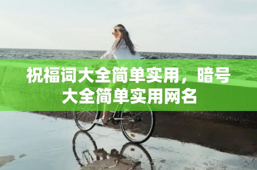 祝福词大全简单实用，暗号大全简单实用网名