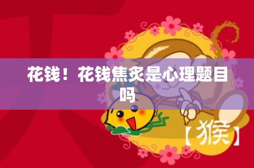 花钱！花钱焦炙是心理题目吗