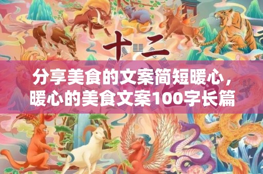 分享美食的文案简短暖心，暖心的美食文案100字长篇