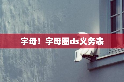 字母！字母圈ds义务表