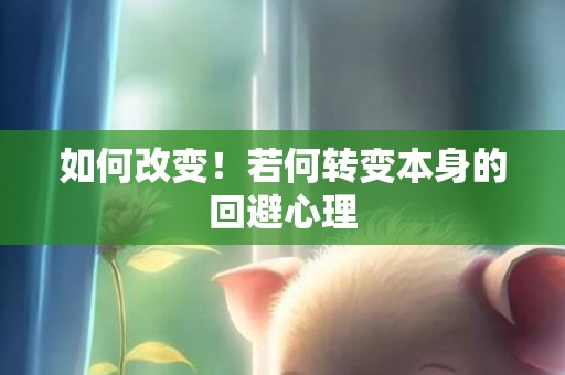 如何改变！若何转变本身的回避心理