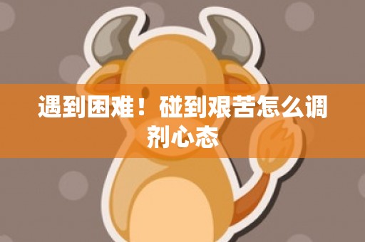遇到困难！碰到艰苦怎么调剂心态