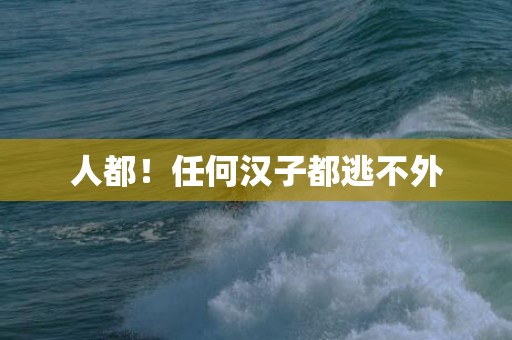 人都！任何汉子都逃不外