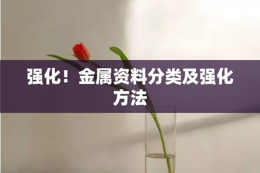 强化！金属资料分类及强化方法