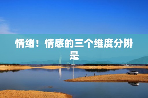 情绪！情感的三个维度分辨是