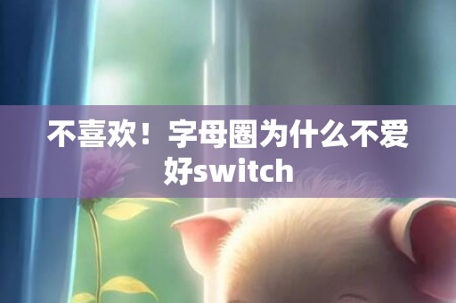不喜欢！字母圈为什么不爱好switch