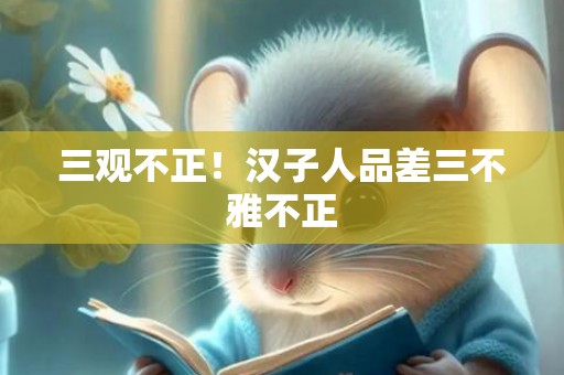 三观不正！汉子人品差三不雅不正