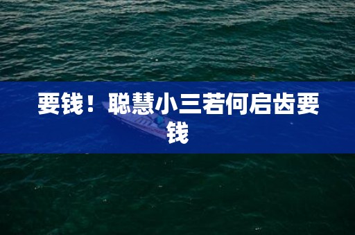 要钱！聪慧小三若何启齿要钱