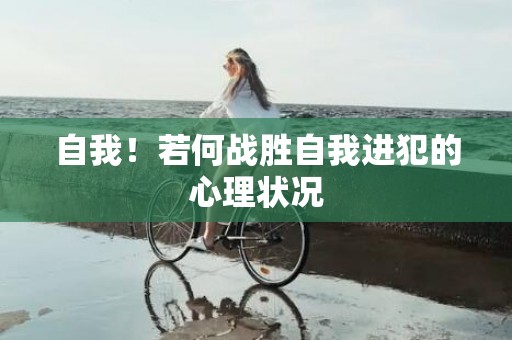 自我！若何战胜自我进犯的心理状况