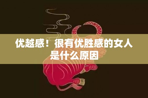 优越感！很有优胜感的女人是什么原因