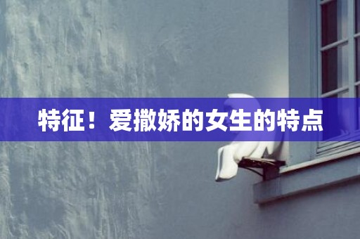 特征！爱撒娇的女生的特点