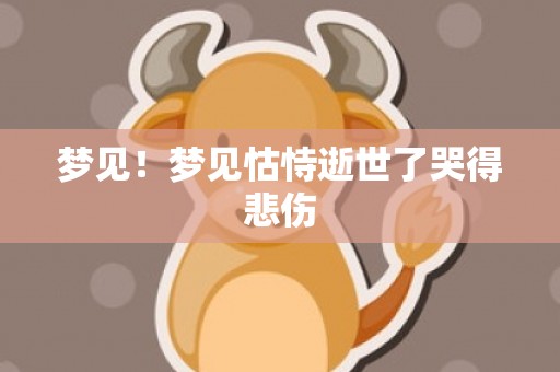 梦见！梦见怙恃逝世了哭得悲伤