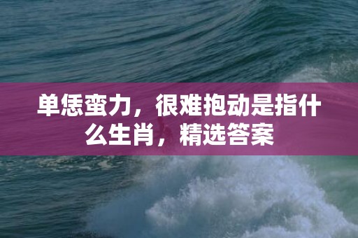 单恁蛮力，很难抱动是指什么生肖，精选答案