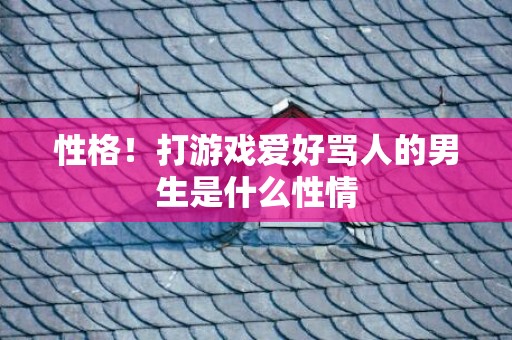 性格！打游戏爱好骂人的男生是什么性情