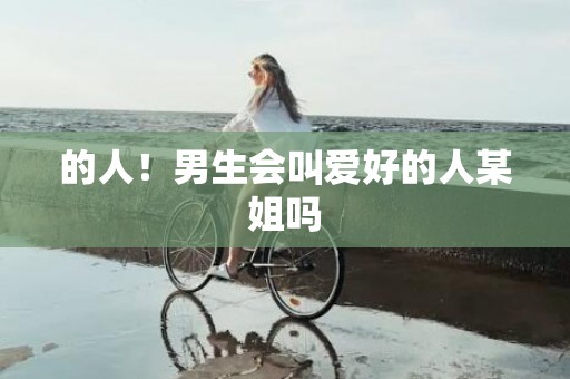 的人！男生会叫爱好的人某姐吗