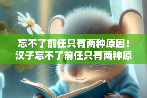 忘不了前任只有两种原因！汉子忘不了前任只有两种原因