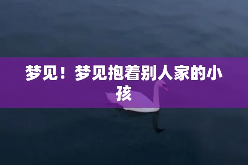 梦见！梦见抱着别人家的小孩