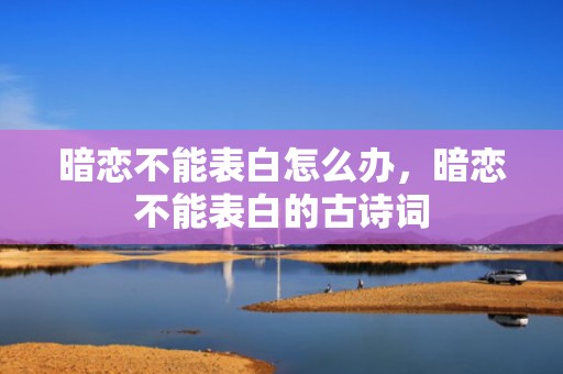 暗恋不能表白怎么办，暗恋不能表白的古诗词