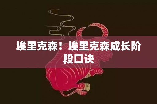 埃里克森！埃里克森成长阶段口诀
