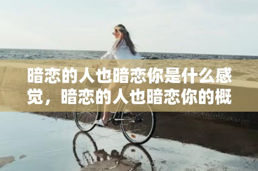 暗恋的人也暗恋你是什么感觉，暗恋的人也暗恋你的概率