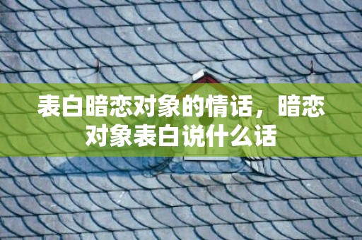 表白暗恋对象的情话，暗恋对象表白说什么话