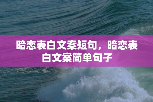 暗恋表白文案短句，暗恋表白文案简单句子