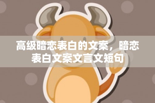 高级暗恋表白的文案，暗恋表白文案文言文短句